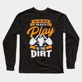 You Are Never Too Old To Play In The Dirt Long Sleeve T-Shirt